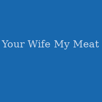 Your Wife My Meat